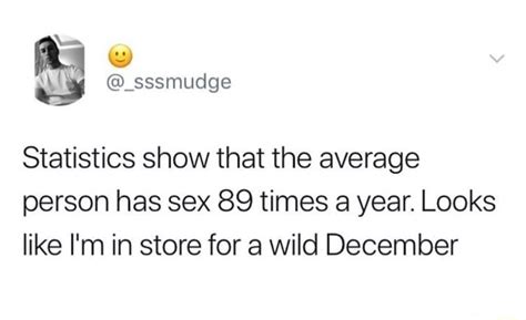 Statistics Show That The Average Person Has Sex 89 Times A Year Looks Like Im In Store For A