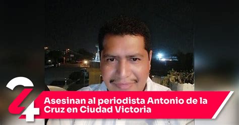 Asesinan Al Periodista Antonio De La Cruz En Ciudad Victoria Noticias24siete