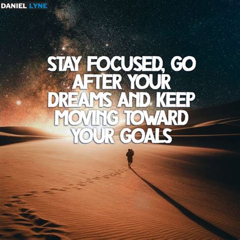 Stay Focused Go After Your Dreams And Keep Moving Toward Your Goals