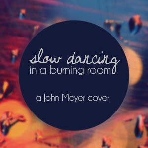 How dare you say it's nothing to don't you think we shoulda learned somehow? Slow Dancing In A Burning Room (John Mayer COVER) - Angeli ...
