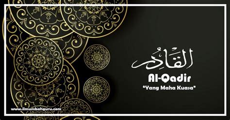 Hal ini karena, 99 nama atau asma. Al-Qadir Artinya "Yang Maha Kuasa" Asmaul Husna - Ilmumbahguru