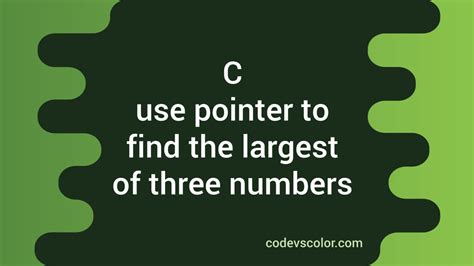 Use Pointer To Find The Largest Of Three Numbers In C Codevscolor