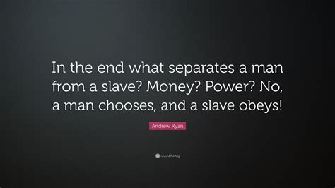 A man chooses a slave obeys. Andrew Ryan Quote: "In the end what separates a man from a slave? Money? Power? No, a man ...