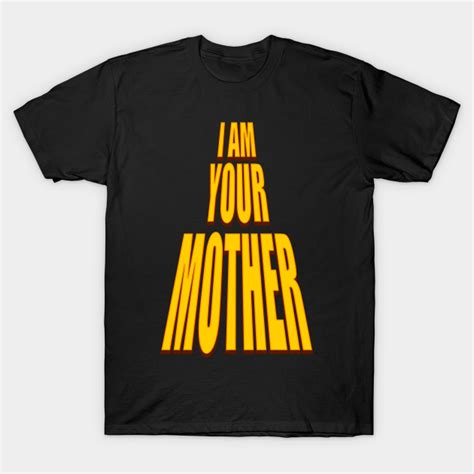 I Am Your Mother I Am Your Mother Funny Design T Shirt Teepublic