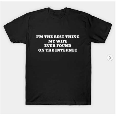 i m the best thing my wife ever found on the internet tshirt inspire uplift