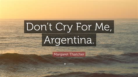 Frank connolly, a political consultant with boston's kiley & company, got to. Margaret Thatcher Quote: "Don't Cry For Me, Argentina ...