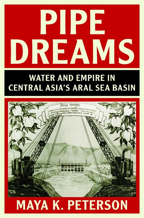 Pipe Dreams Water And Empire In Central Asias Aral Sea Basin The