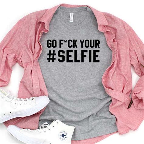 Go Fuck Your Selfie T Shirt Merch Store
