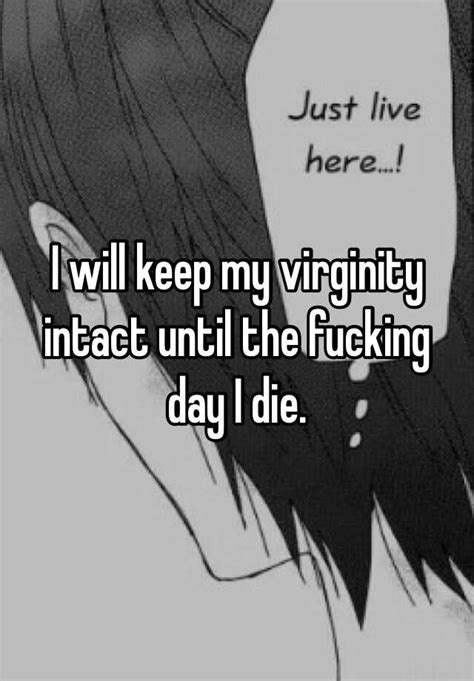 I Will Keep My Virginity Intact Until The Fucking Day I Die