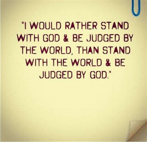 I Would Rather Stand With God And Be Judged By The World Than Stand With