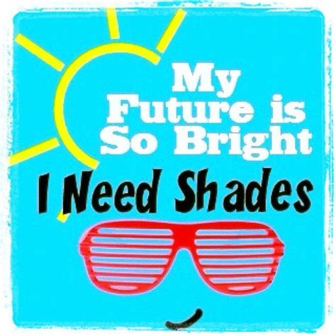 Your Future Is So Bright You Need Shades Bright Future Quotes