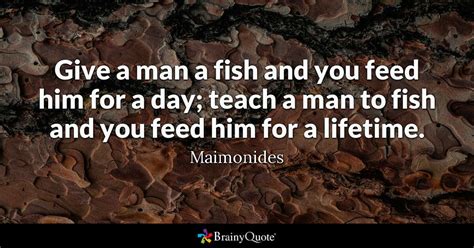 Jump to navigation jump to search. Give a man a fish and you feed him for a day; teach a man ...