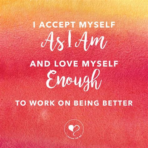 I Accept Myself As I Am And Love Myself Enough To Work On Being Better