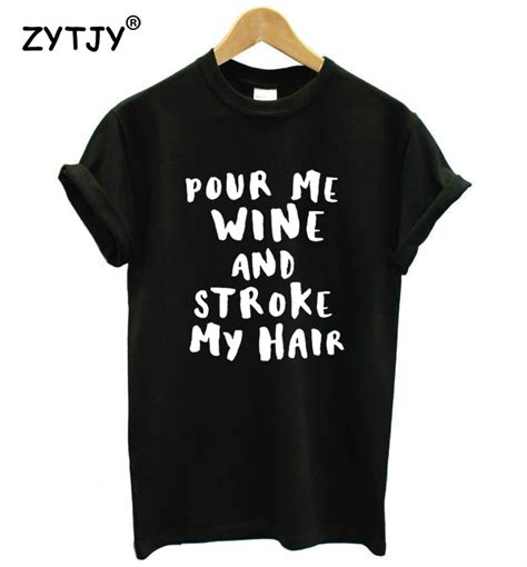 Pour Me Wine And Stroke My Hair Women Tshirt Casual Cotton Hipster