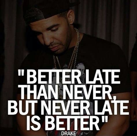 Drake Quote Better Late Than Never But Never Late Is Better Picture
