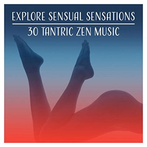 Explore Sensual Sensations 30 Tantric Zen Music For Erotic Massage And Sex Relaxation