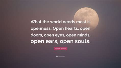 Robert Muller Quote What The World Needs Most Is Openness Open