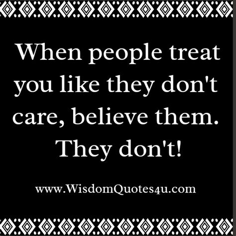 When People Treat You Like They Dont Care Wisdom Quotes