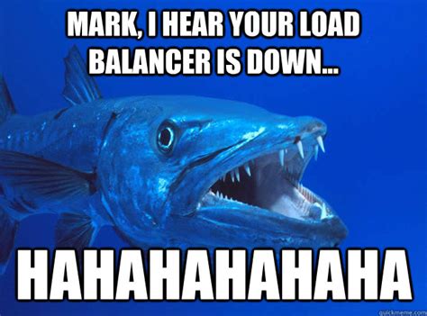 Mark I Hear Your Load Balancer Is Down Hahahahahaha Bad Joke Barracuda Quickmeme
