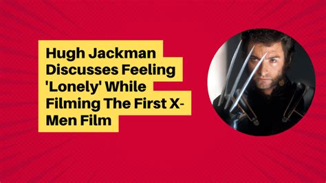 hugh jackman discusses feeling lonely while filming the first x men film