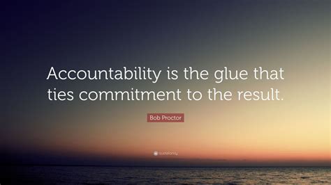 Bob Proctor Quote “accountability Is The Glue That Ties Commitment To