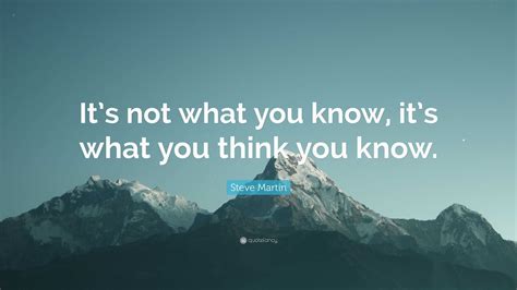 Steve Martin Quote “its Not What You Know Its What You Think You Know”