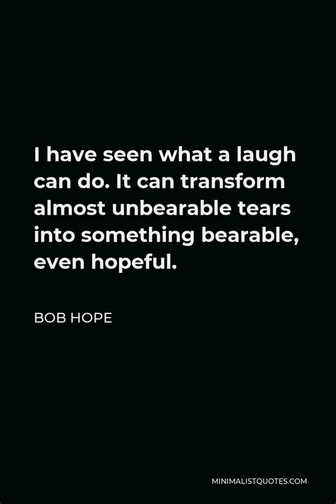 Bob Hope Quote I Have Seen What A Laugh Can Do It Can Transform Almost Unbearable Tears Into
