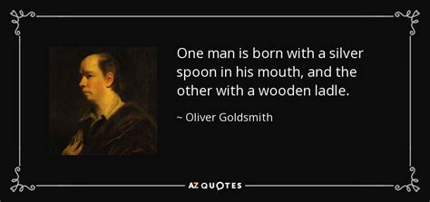'born with a silver spoon in his mouth' doesn't sit well. Oliver Goldsmith quote: One man is born with a silver ...
