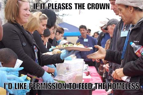 i d like permission to feed the homeless if it pleases the crown know your meme