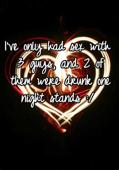 Ive Only Had Sex With 3 Guys And 2 Of Them Were Drunk One Night Stands