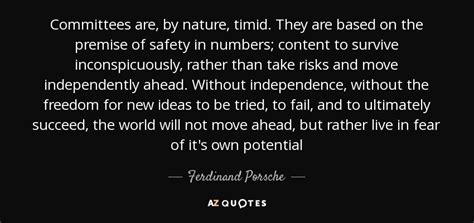 Austrian automotive engineer and founder of the porsche car company. Ferdinand Porsche quote: Committees are, by nature, timid ...
