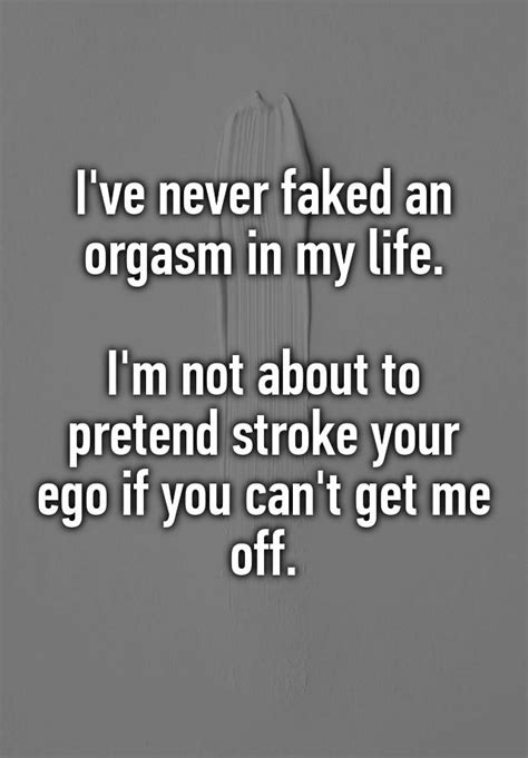 Ive Never Faked An Orgasm In My Life Im Not About To Pretend Stroke
