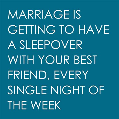 marriage is getting to have a sleepover with your best friend every single night of the week