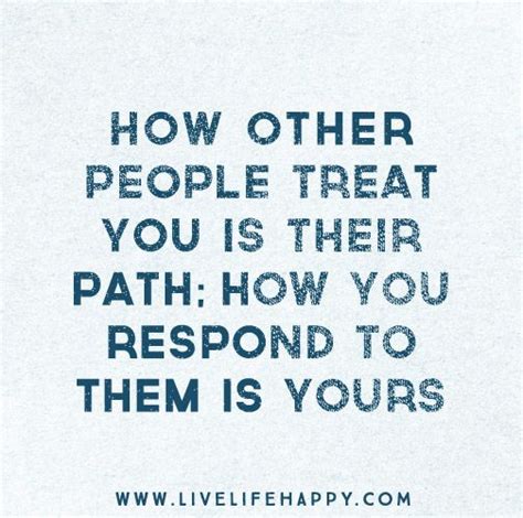 How Other People Treat You Is Their Path How You Respond To Them Is