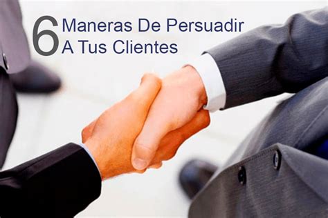 6 Maneras De Persuadir A Tus Clientes