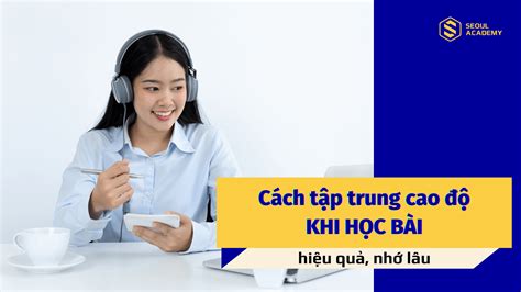 Cách Tập Trung Cao độ Khi Học Bài Hiệu Quả Nhớ Lâu Seoul Academy