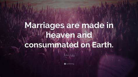 John Lyly Quote “marriages Are Made In Heaven And Consummated On Earth”