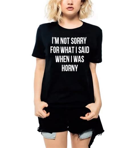 i m not sorry for what i said when i was horny funny t shirt women sexy fake cool hipster summer