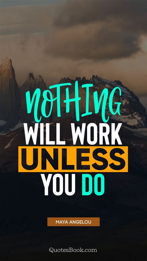 Nothing Will Work Unless You Do Quote By Maya Angelou Quotesbook