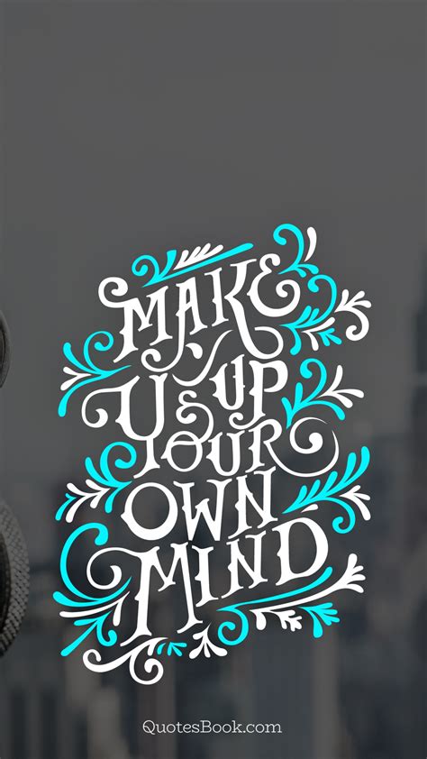 Make up your mind to decide what to do or choose: Make up your own mind - QuotesBook
