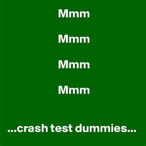 Mmm Mmm Mmm Mmm Crash Test Dummies Post By Eulekauzig On Boldomatic