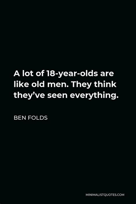 Ben Folds Quote A Lot Of Year Olds Are Like Old Men They Think They Ve Seen Everything