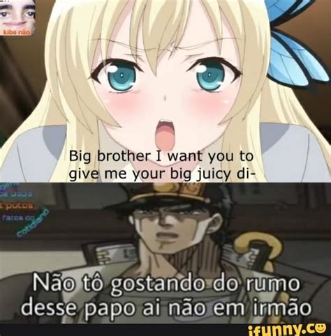 Big Brother I Want You To Give Me Your Big Juicy Di Ifunny Brazil