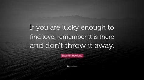 You have such a great gift to give to the world that no one else can give: Stephen Hawking Quote: "If you are lucky enough to find ...