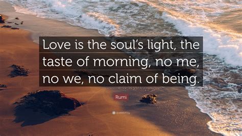 Rumi Quote Love Is The Souls Light The Taste Of Morning No Me No