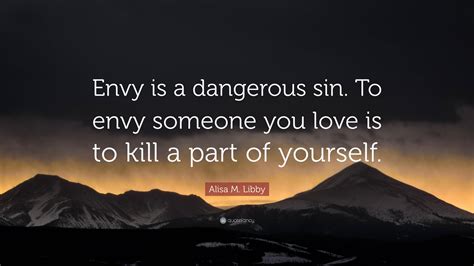 Alisa M Libby Quote Envy Is A Dangerous Sin To Envy Someone You