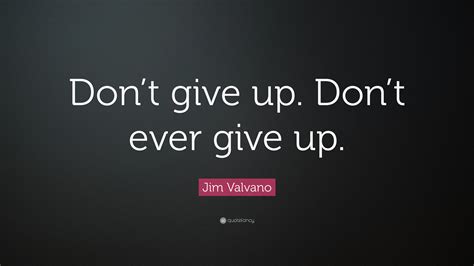 If you don't give up on something you truly believe in, you will find a way. it doesn't matter how many times you get knocked down. Jim Valvano Quote: "Don't give up. Don't ever give up ...