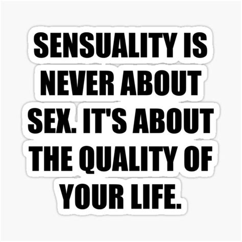 Sensuality Is Never About Sex Its About The Quality Of Your Life