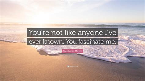 Stephenie Meyer Quote Youre Not Like Anyone Ive Ever Known You