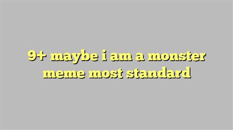 9 Maybe I Am A Monster Meme Most Standard Công Lý And Pháp Luật